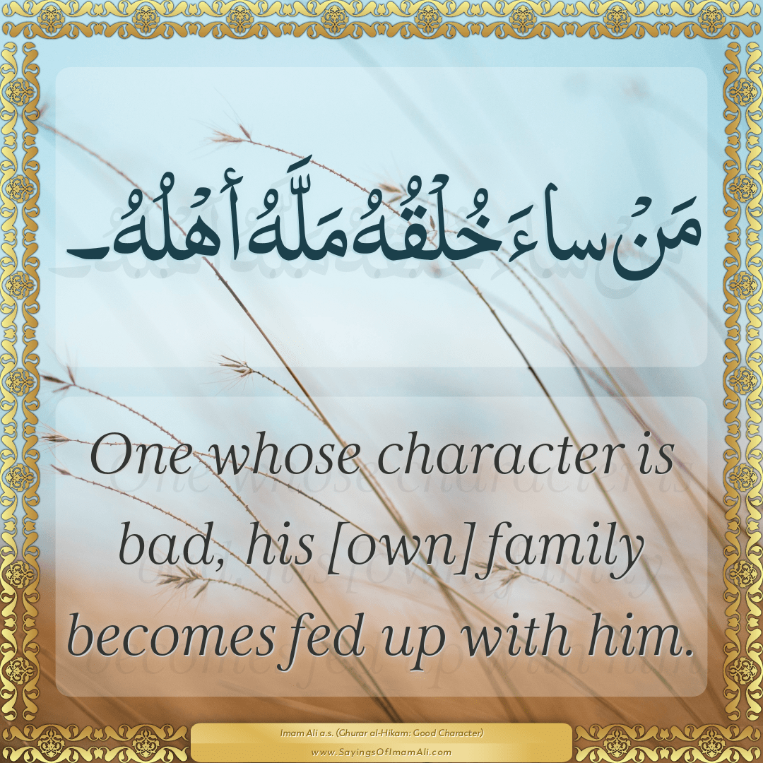 One whose character is bad, his [own] family becomes fed up with him.